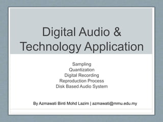 Digital Audio &
Technology Application
Sampling
Quantization
Digital Recording
Reproduction Process
Disk Based Audio System
By Azmawati Binti Mohd Lazim | azmawati@mmu.edu.my
 
