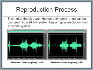 Reproduction Process
The higher the bit-depth, the more dynamic range can be
captured. So a 24 bits system has a higher resolution than
a 16 bits system.
 
