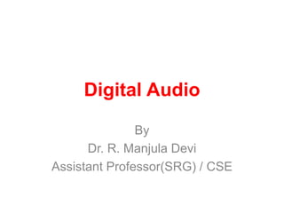 Digital Audio
By
Dr. R. Manjula Devi
Assistant Professor(SRG) / CSE
 