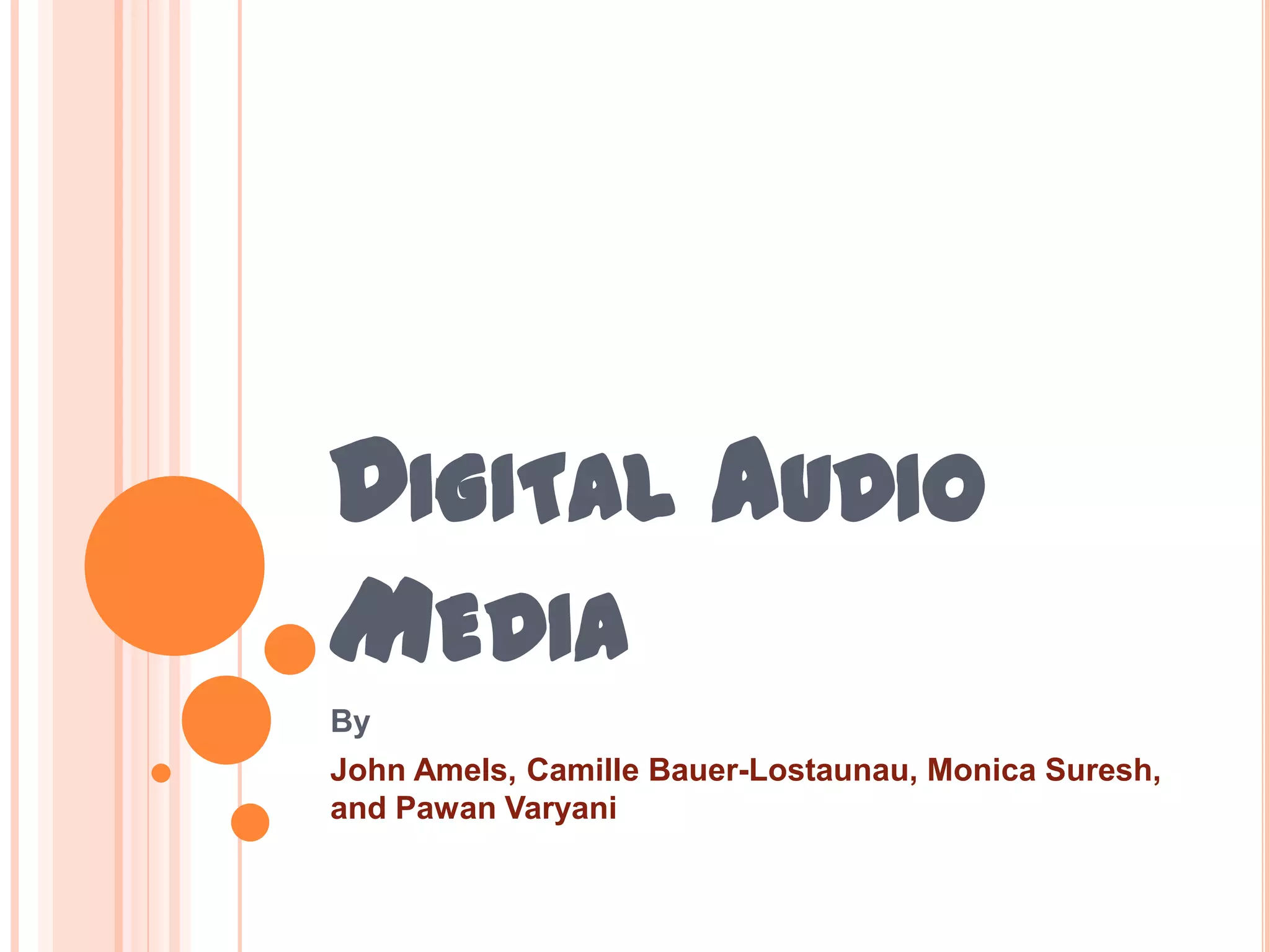 DIGITAL AUDIO
MEDIA
By
John Amels, Camille Bauer-Lostaunau, Monica Suresh,
and Pawan Varyani
 