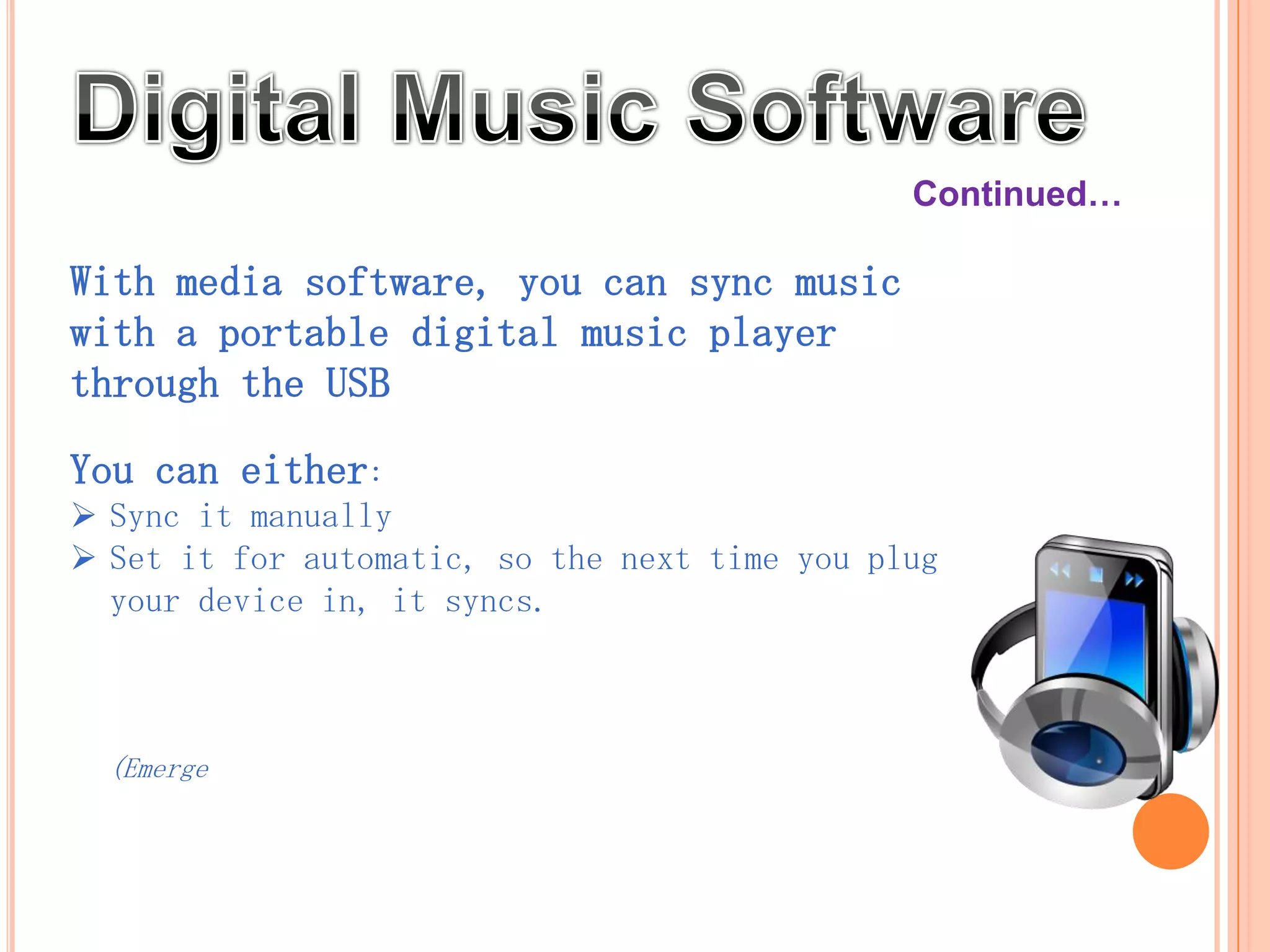 Continued…

With media software, you can sync music
with a portable digital music player
through the USB port.

You can either:
 Sync it manually
 Set it for automatic, so the next time you plug
  your device in, it syncs.



  (Emerge)
 