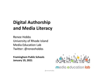 Digital Authorship
and Media Literacy
Renee Hobbs
University of Rhode Island
Media Education Lab
Twitter: @reneehobbs
Framingham Public Schools
January 19, 2021
@reneehobbs
 