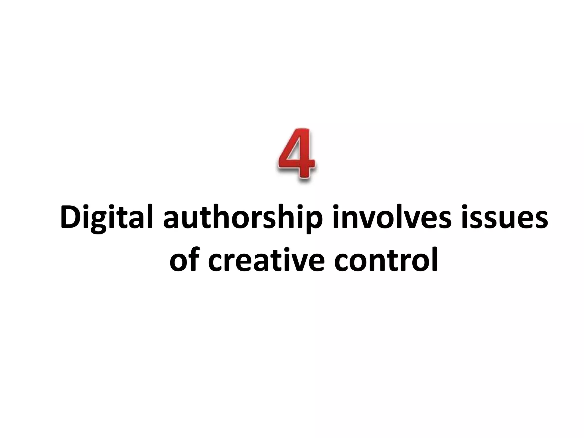 Digital authorship involves issues
of creative control
 