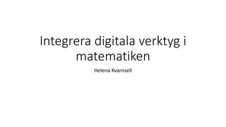 Integrera digitala verktyg i
matematiken
Helena Kvarnsell
 