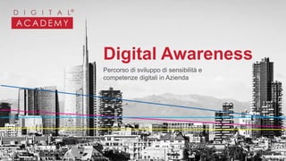 Digital Awareness
Percorso di sviluppo di sensibilità e
competenze digitali in Azienda
 