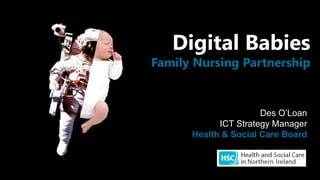 Digital BabiesFamily Nursing Partnership 
Des O’Loan 
ICT Strategy Manager 
Health & Social Care Board  