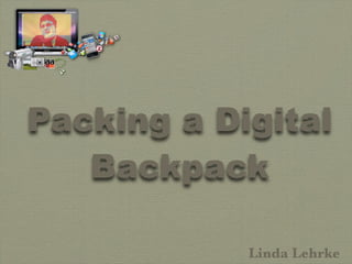 Packing a Digital
   Backpack

            Linda Lehrke
 