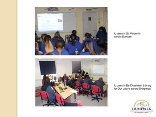 IL class in St. Vincent’s
school Dundalk
IL class in De Chastelain Library
for Our Lady’s school Drogheda
 