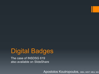 Digital Badges 
The case of INSDSG 619 
also available on SlideShare 
Apostolos Koutropoulos, MBA, MSIT, MEd, MA 
 