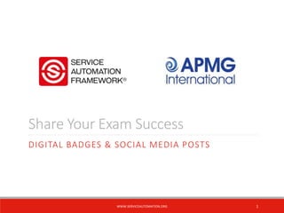 Share Your Exam Success
DIGITAL BADGES & SOCIAL MEDIA POSTS
1WWW.SERVICEAUTOMATION.ORG
 