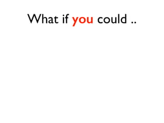 What if you could .. 
 