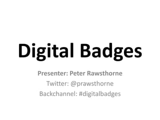 Digital Badges
  Presenter: Peter Rawsthorne
     Twitter: @prawsthorne
  Backchannel: #digitalbadges
 