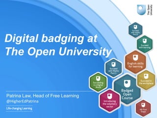 Digital badging at
The Open University
Patrina Law, Head of Free Learning
@HigherEdPatrina
 