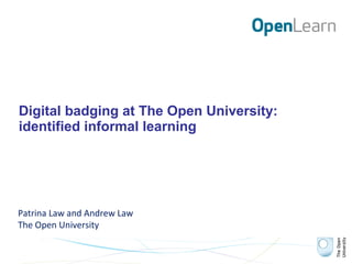 Digital badging at The Open University:
identified informal learning
Patrina Law and Andrew Law
The Open University
 