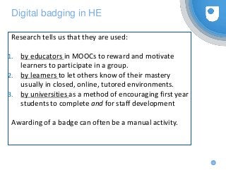 12
Digital badging in HE
Research tells us that they are used:
1. by educators in MOOCs to reward and motivate
learners to...