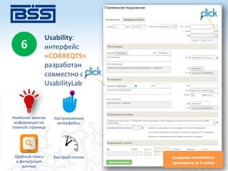 6
Usability:
интерфейс
«CORREQTS»
разработан
совместно с
UsabilityLab
Наиболее важная
информация на
главной странице
Настраиваемые
интерфейсы
Удобный поиск
и фильтрация
данных
Быстрый отклик Создание платёжного
документа за 2 клика
 