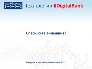 Спасибо за внимание!
Никушин Илья, эксперт Компании BSS.
Технологии #DigitalBank
 