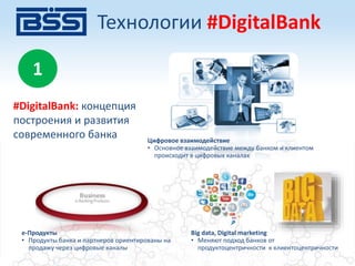 e-Продукты
• Продукты банка и партнеров ориентированы на
продажу через цифровые каналы
Big data, Digital marketing
• Меняют подход банков от
продуктоцентричности к клиентоцентричности
Цифровое взаимодействие
• Основное взаимодействие между банком и клиентом
происходит в цифровых каналах
Технологии #DigitalBank
1
#DigitalBank: концепция
построения и развития
современного банка
 