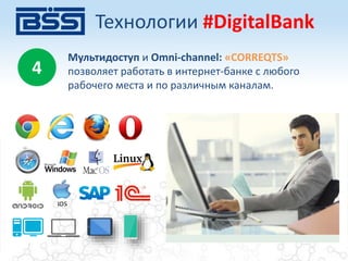 4
Мультидоступ и Omni-channel: «CORREQTS»
позволяет работать в интернет-банке с любого
рабочего места и по различным каналам.
Технологии #DigitalBank
 