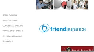 RETAIL BANKING 
PRIVATE BANKING 
COMMERCIAL BANKING 
TRANSACTION BANKING 
INVESTMENT BANKING 
INSURANCE 
 