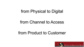 from Physical to Digital 
from Channel to Access 
from Product to Customer 
 