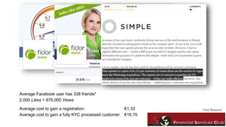 Average Facebook user has 338 friends* 
2,000 Likes = 676,000 Views 
Average cost to gain a registration: €1.33 
Average cost to gain a fully KYC processed customer: €16.70 
* Pew Research 
 