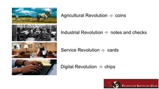 Agricultural Revolution coins 
Industrial Revolution notes and checks 
Service Revolution cards 
Digital Revolution chips 
 