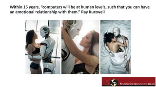 Within 15 years, “computers will be at human levels, such that you can have 
an emotional relationship with them.” Ray Kurzweil 
 