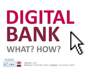 DIGITAL
BANKWHAT? HOW?
Version: 1.03
Release: 27 October 2016 / Update: 31 October 2016
PLEASE
 