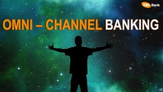 OMNI – CHANNEL BANKING
48
 
