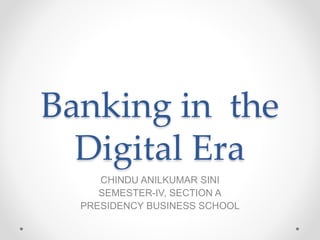 Banking in the
Digital Era
CHINDU ANILKUMAR SINI
SEMESTER-IV, SECTION A
PRESIDENCY BUSINESS SCHOOL
 