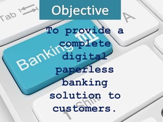 To provide a
complete
digital
paperless
banking
solution to
customers.
 