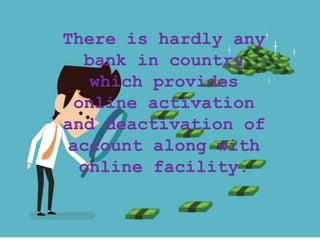 There is hardly any
bank in country
which provides
online activation
and deactivation of
account along with
online facility.
 