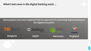 What's last news in the digital banking word ...
Some players who have implemented the approach of connecting digital banking to
the digital ecosystem
Bulgaria Japan Germany England
 