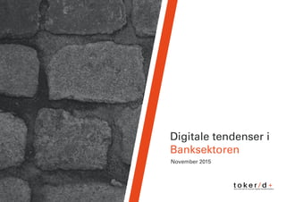 Digitale tendenser i
Banksektoren
November 2015
t o k e r / d +the mind set for human digital transformation
 