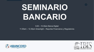 1
SEMINARIO
BANCARIO
9.00 – 10.30am Banca Digital
11.00am – 12.30pm Greenlight – Reportes Financieros y Regulatorios
 