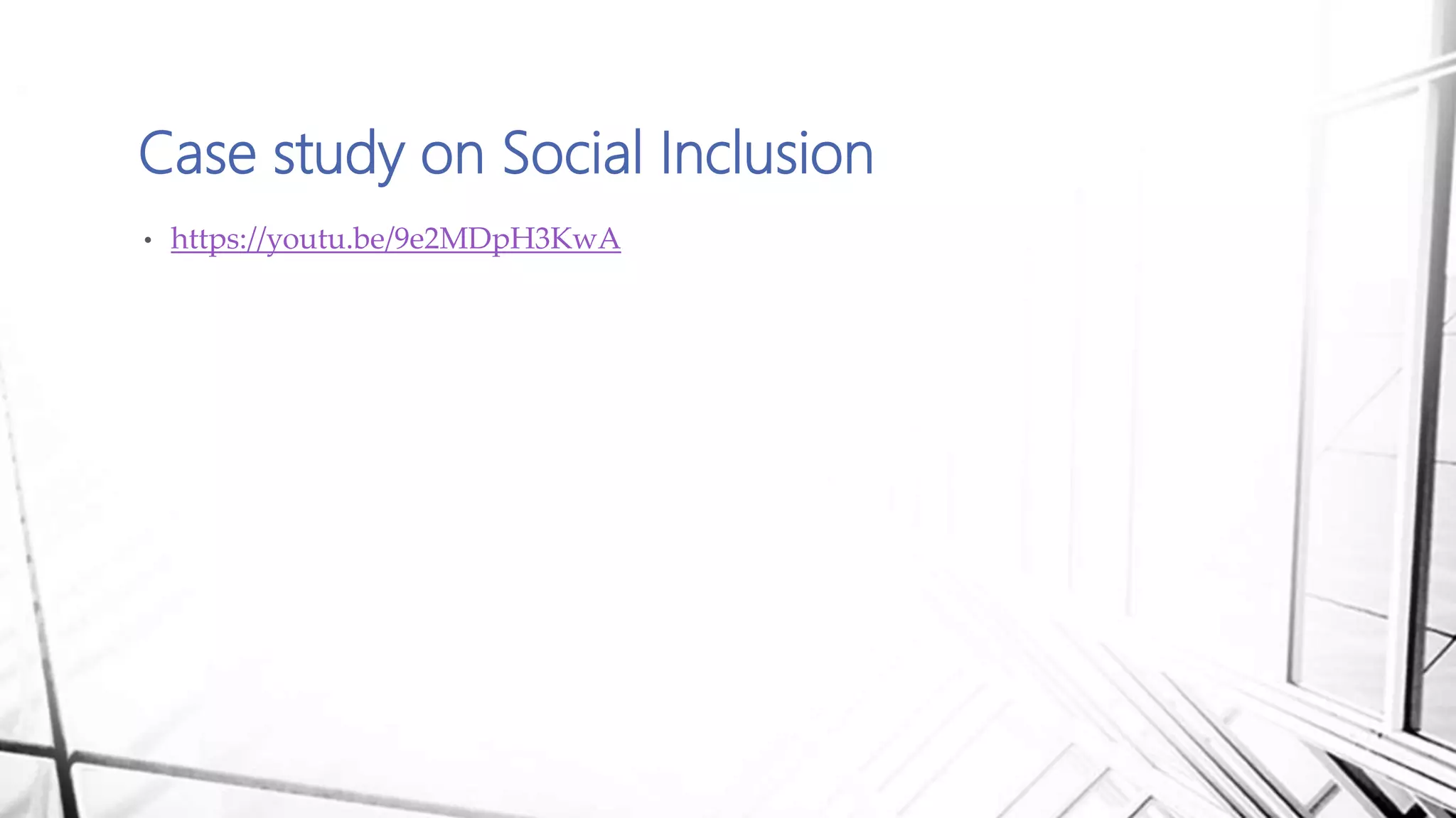 Case study on Social Inclusion
• https://youtu.be/9e2MDpH3KwA
 