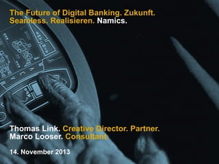 The Future of Digital Banking. Zukunft.
Seamless. Realisieren. Namics.

Thomas Link. Creative Director. Partner.
Marco Looser. Consultant.
14. November 2013

 