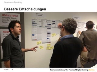 Seamless Banking

Bessere Entscheidungen

14.11.13

16

Fachveranstaltung. The Future of Digital Banking. Namics.

 