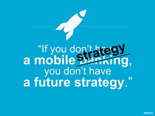 “If you don’t have y
teg

tra
a mobile s
banking,
you don’t have

a future strategy.”
Namics.

 