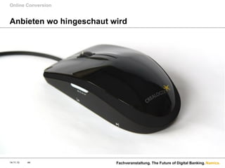 Online Conversion

Anbieten wo hingeschaut wird

14.11.13

44

Fachveranstaltung. The Future of Digital Banking. Namics.

 