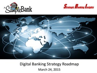 Digital Banking Strategy Roadmap
March 24, 2015
Strategic Banking Insights
 