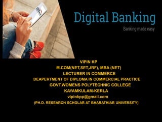 VIPIN KP
M.COM(NET,SET,JRF), MBA (NET)
LECTURER IN COMMERCE
DEAPERTMENT OF DIPLOMA IN COMMERCIAL PRACTICE
GOVT.WOMENS POLYTECHNIC COLLEGE
KAYAMKULAM-KERLA
vipinkpp@gmail.com
(PH.D. RESEARCH SCHOLAR AT BHARATHIAR UNIVERSITY)
 