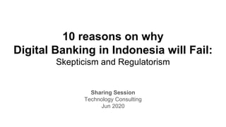 10 reasons on why
Digital Banking in Indonesia will Fail:
Skepticism and Regulatorism
Sharing Session
Technology Consulting
Jun 2020
 