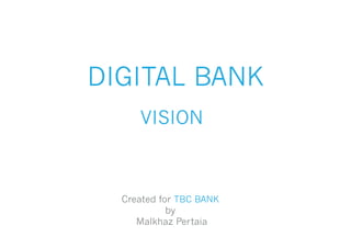 DIGITAL BANK
VISION
Created for TBC BANK
by
Malkhaz Pertaia
 