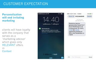 CUSTOMER EXPECTATION
clients will have loyalty
with the conpany that
serves as a
‘marketing advisor’
which gives only
RELEVANT offers
in
Context
Personalization
will end irritating
marketing
 