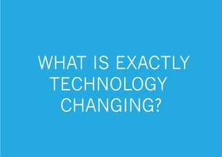 WHAT IS EXACTLY
TECHNOLOGY
CHANGING?
 
