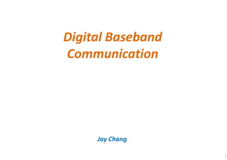 Digital Baseband
Communication
Jay Chang
1
 