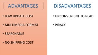 ADVANTAGES
• LOW UPDATE COST
• MULTIMEDIA FORMAT
• SEARCHABLE
• NO SHIPPING COST
DISADVANTAGES
• UNCONVENIENT TO READ
• PIRACY
 