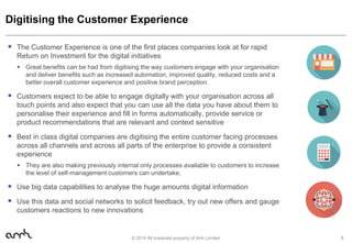 Digitising the Customer Experience
 The Customer Experience is one of the first places companies look at for rapid
Return...
